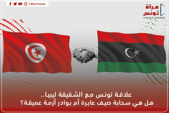 علاقة تونس مع الشقيقة ليبيا.. هل هي سحابة صيف عابرة أم بوادر أزمة عميقة؟